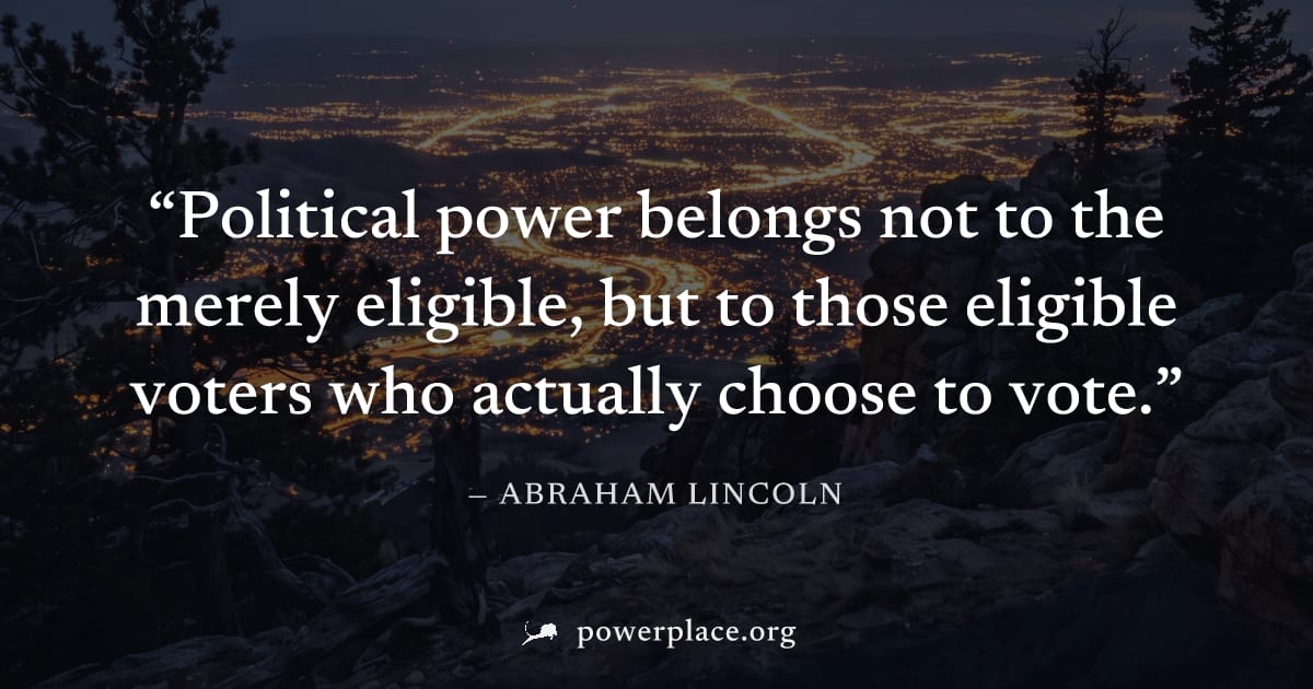 "Political power belongs not to the merely eligible, but to those eligible voters who actually choose to vote." — Abraham Lincoln