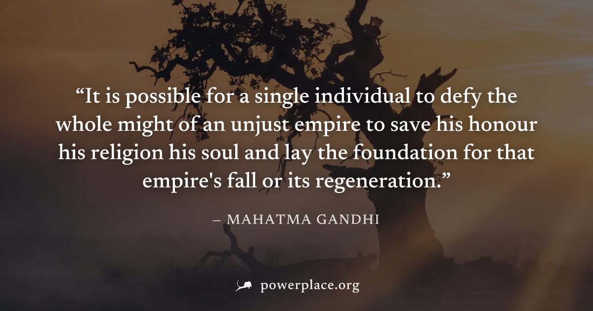 "It is possible for a single individual to defy the whole might of an unjust empire to save his honour his religion his soul and lay the foundation for that empire's fall or its regeneration." — Mahat