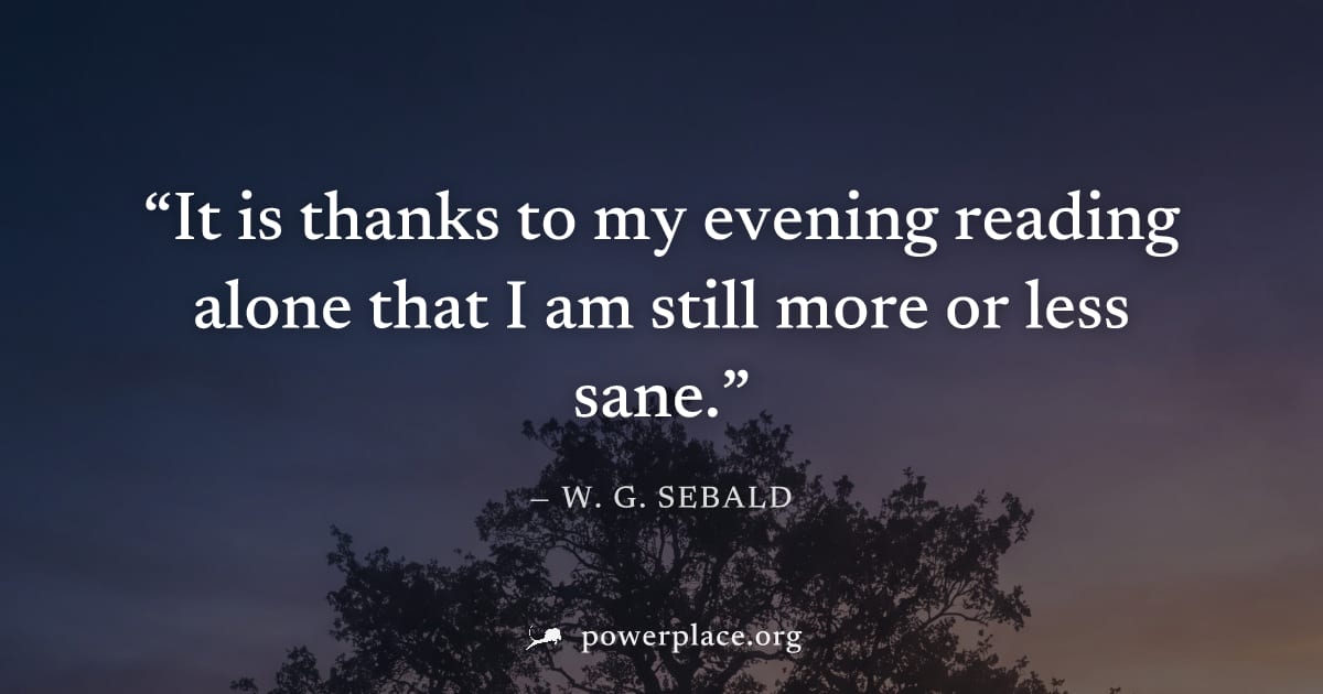 "It is thanks to my evening reading alone that I am still more or less sane." — W. G. Sebald