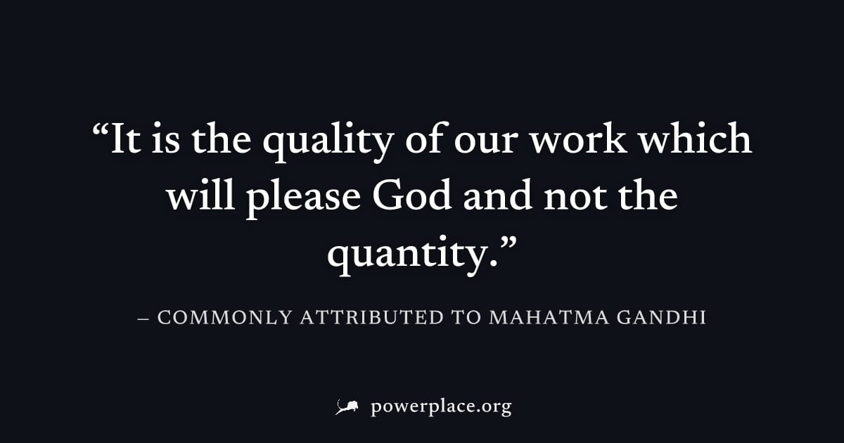 "It is the quality of our work which will please God and not the quantity." — Commonly attributed to Mahatma Gandhi