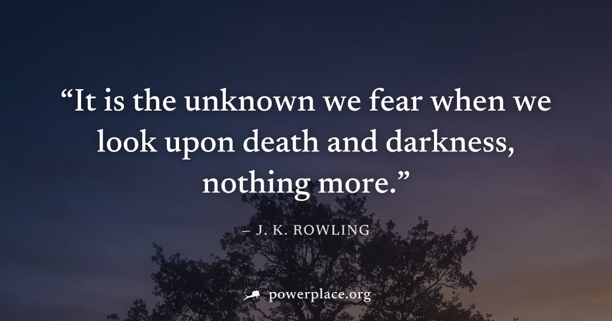 "It is the unknown we fear when we look upon death and darkness, nothing more." — J. K. Rowling