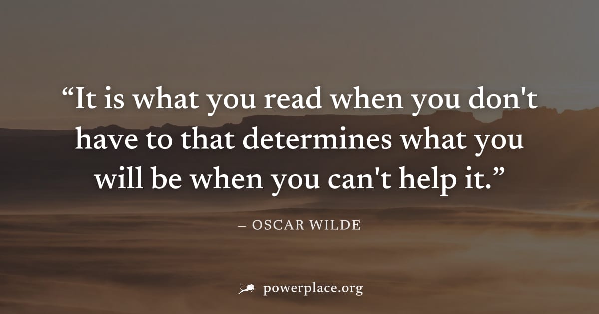 "It is what you read when you don't have to that determines what you will be when you can't help it." — Oscar Wilde