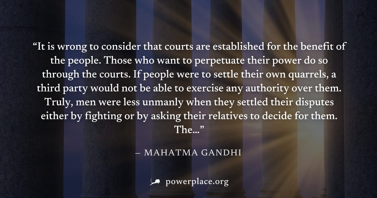 "It is wrong to consider that courts are established for the benefit of the people. Those who want to perpetuate their power do so through the courts. If people were to settle their own quarrels, a th