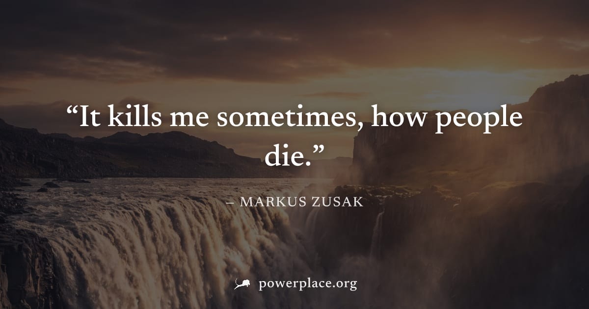 "It kills me sometimes, how people die." — Markus Zusak