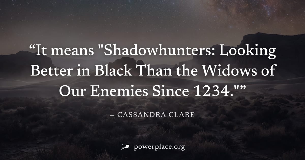 "It means "Shadowhunters: Looking Better in Black Than the Widows of Our Enemies Since 1234."" — Cassandra Clare