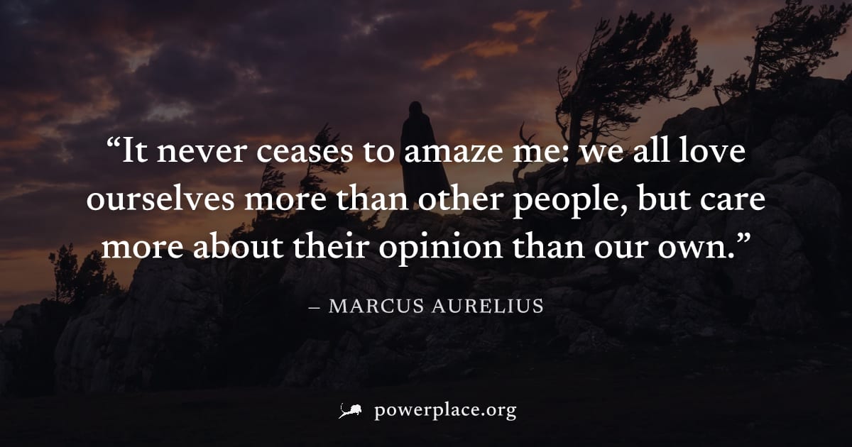 "It never ceases to amaze me: we all love ourselves more than other people, but care more about their opinion than our own." — Marcus Aurelius