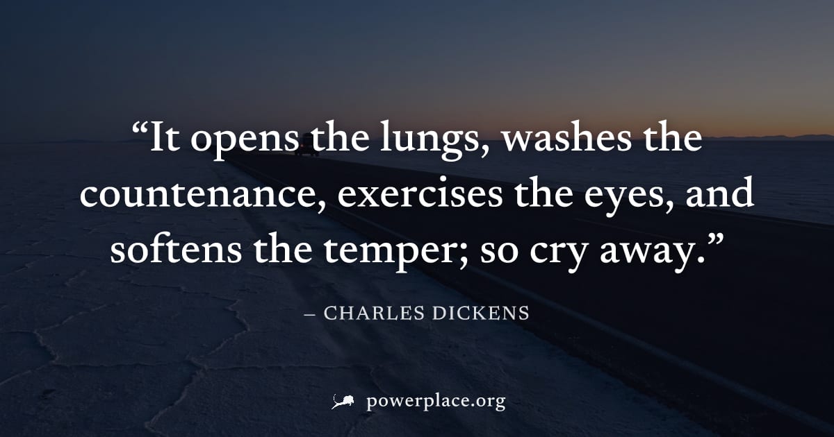 "It opens the lungs, washes the countenance, exercises the eyes, and softens the temper; so cry away." — Charles Dickens