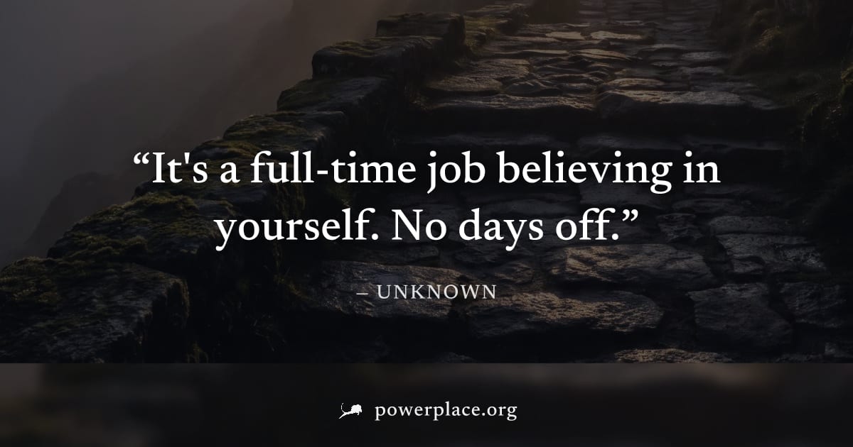 "It's a full-time job believing in yourself. No days off." — Unknown