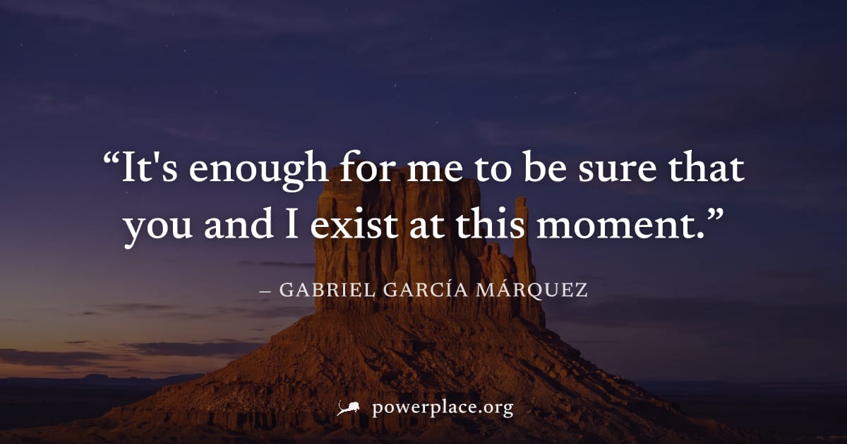 "It's enough for me to be sure that you and I exist at this moment." — Gabriel García Márquez