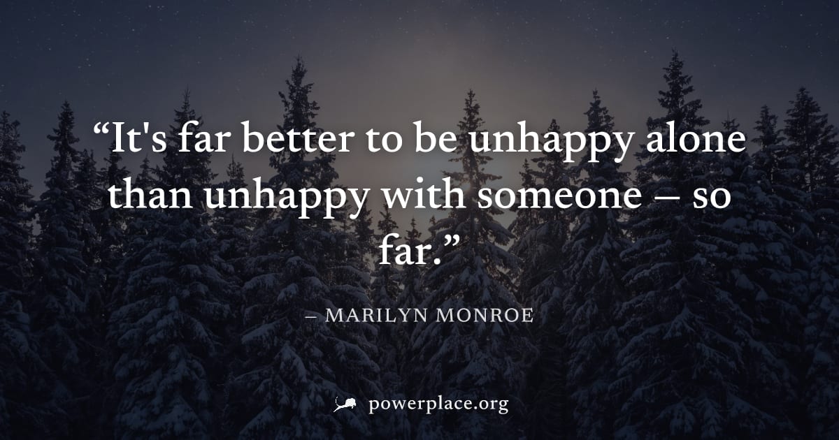 "It's far better to be unhappy alone than unhappy with someone — so far." — Marilyn Monroe