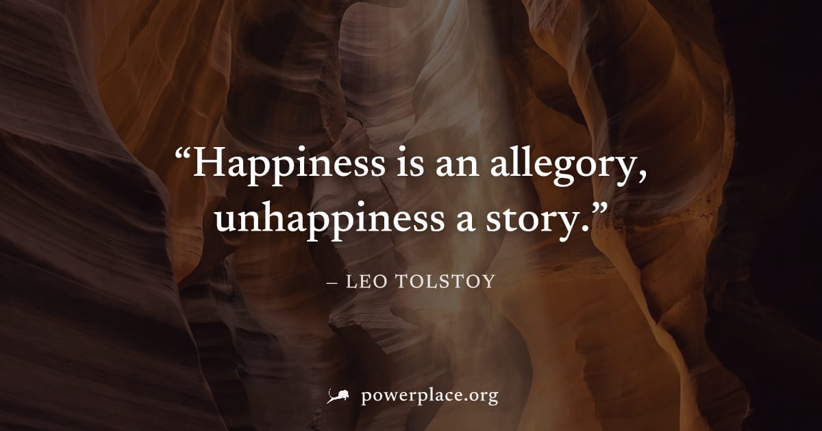 "Happiness is an allegory, unhappiness a story." — Leo Tolstoy