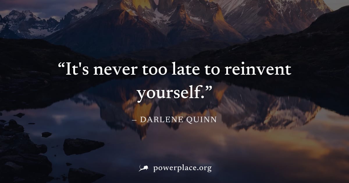 "It's never too late to reinvent yourself." — Darlene Quinn