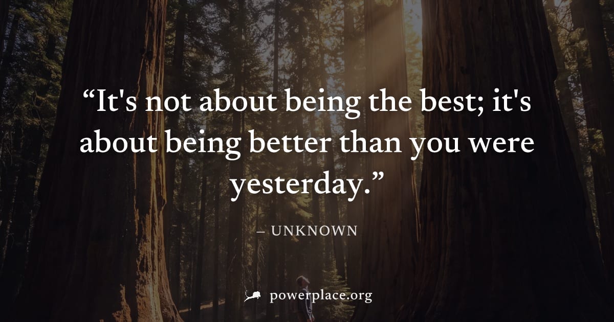 "It's not about being the best; it's about being better than you were yesterday." — Unknown