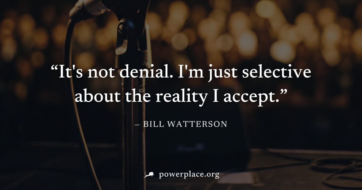 "It's not denial. I'm just selective about the reality I accept." — Bill Watterson