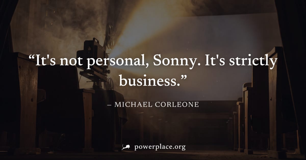 "It's not personal, Sonny. It's strictly business." — Michael Corleone