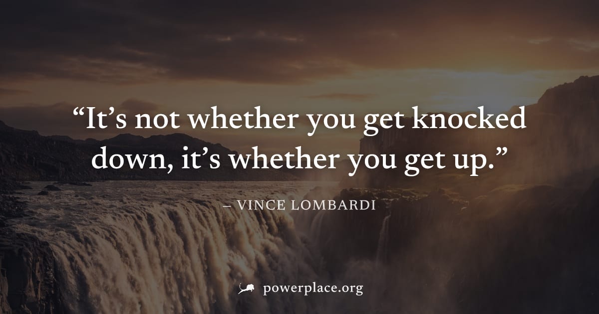 "It’s not whether you get knocked down, it’s whether you get up." — Vince Lombardi