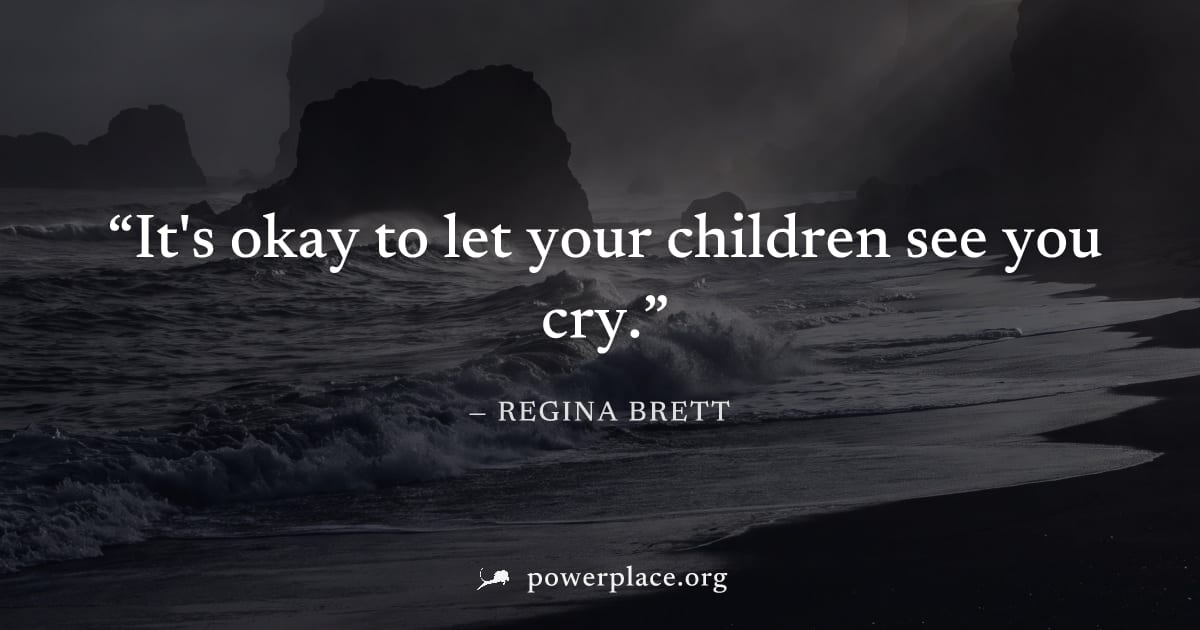 "It's okay to let your children see you cry." — Regina Brett