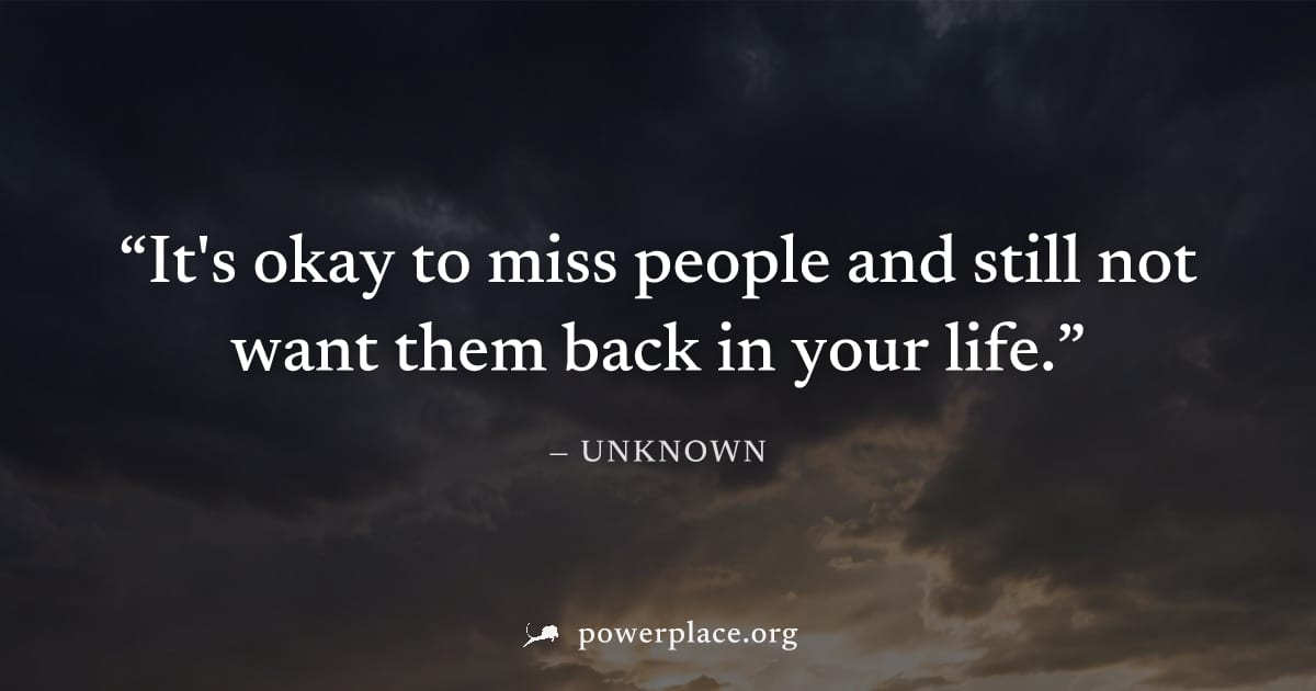 "It's okay to miss people and still not want them back in your life." — Unknown