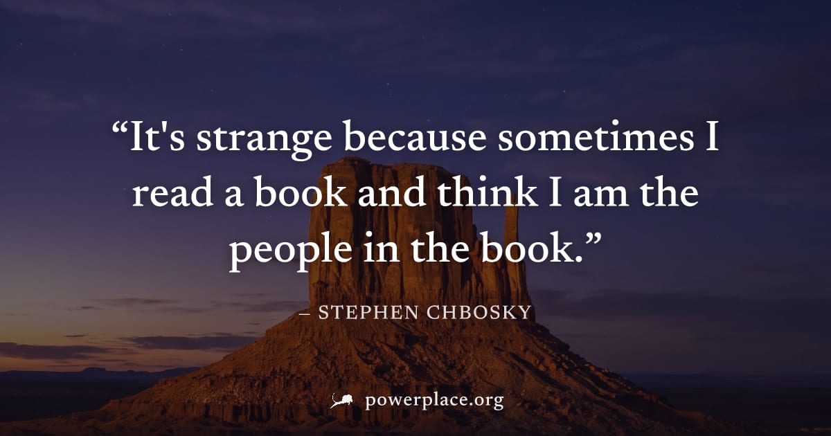 "It's strange because sometimes I read a book and think I am the people in the book." — Stephen Chbosky
