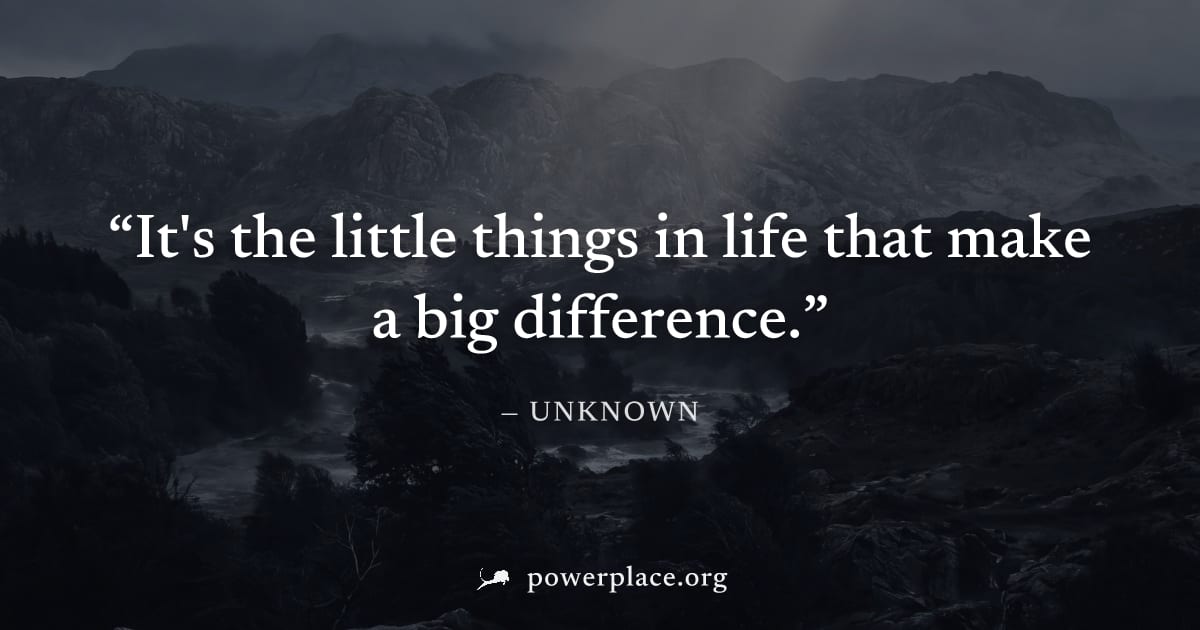 "It's the little things in life that make a big difference." — Unknown
