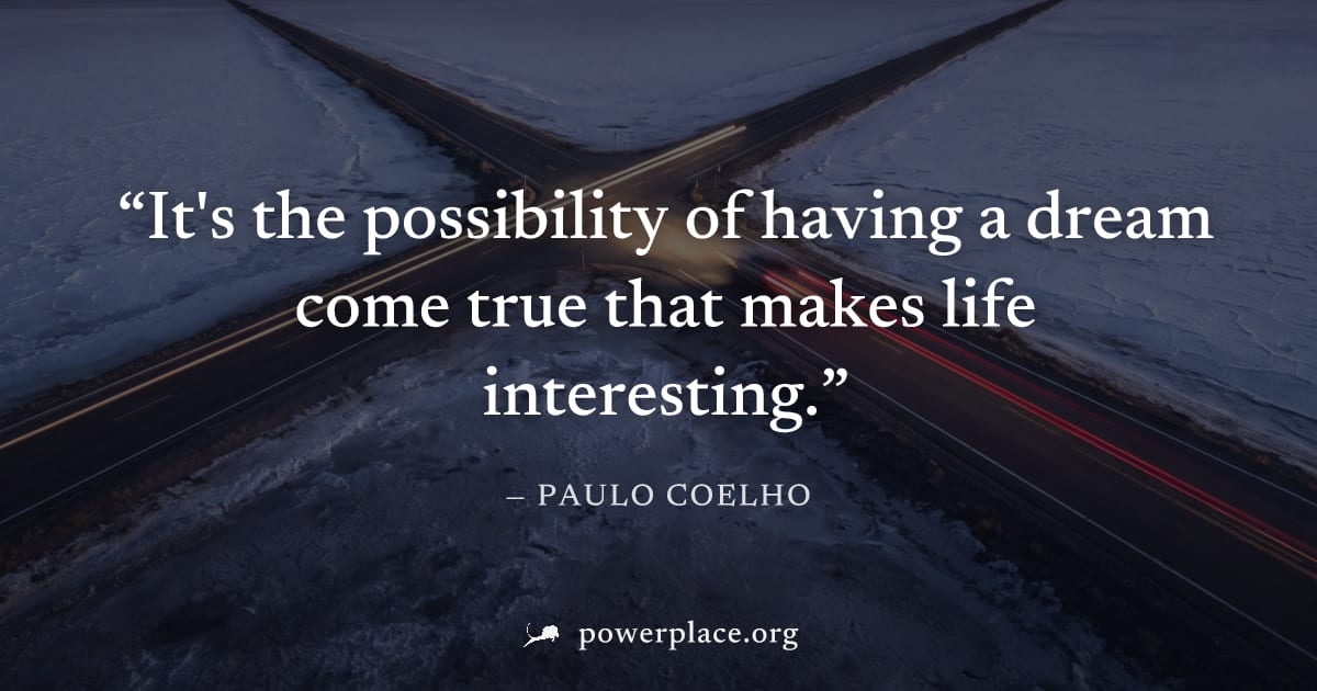 "It's the possibility of having a dream come true that makes life interesting." — Paulo Coelho