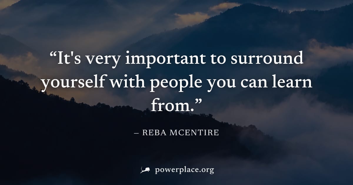 "It's very important to surround yourself with people you can learn from." — Reba McEntire