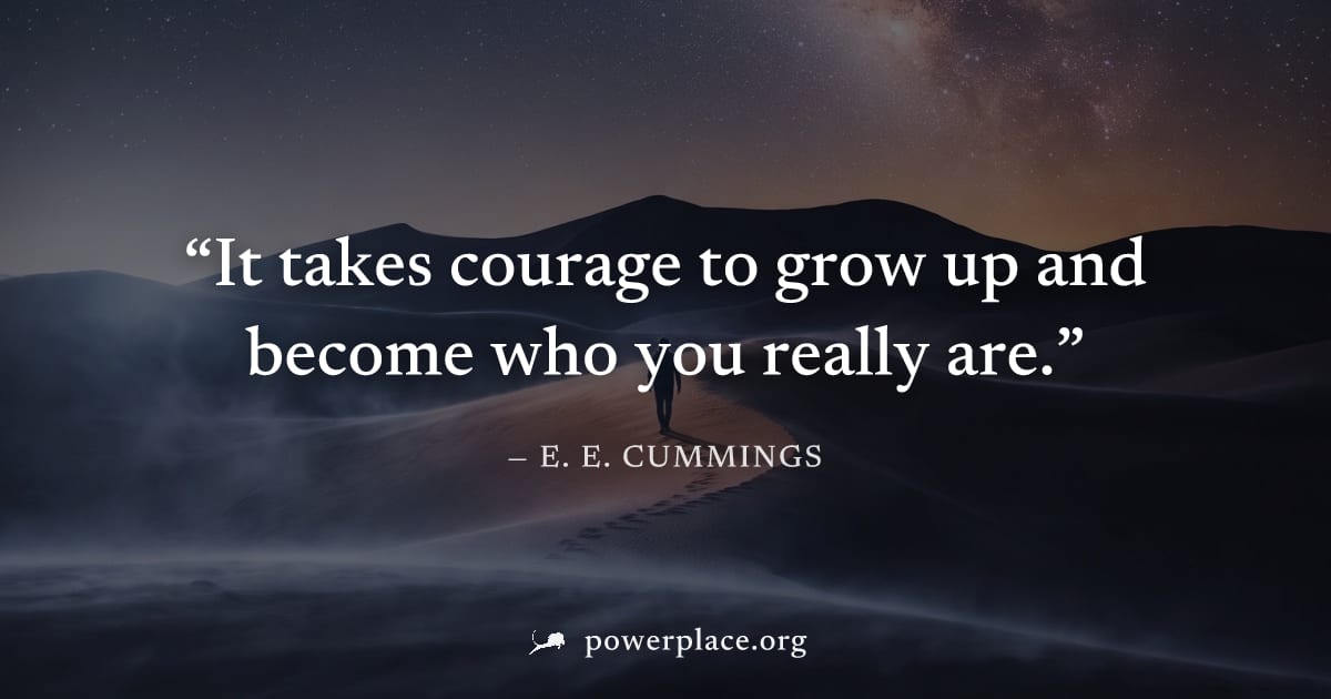 "It takes courage to grow up and become who you really are." — E. E. Cummings