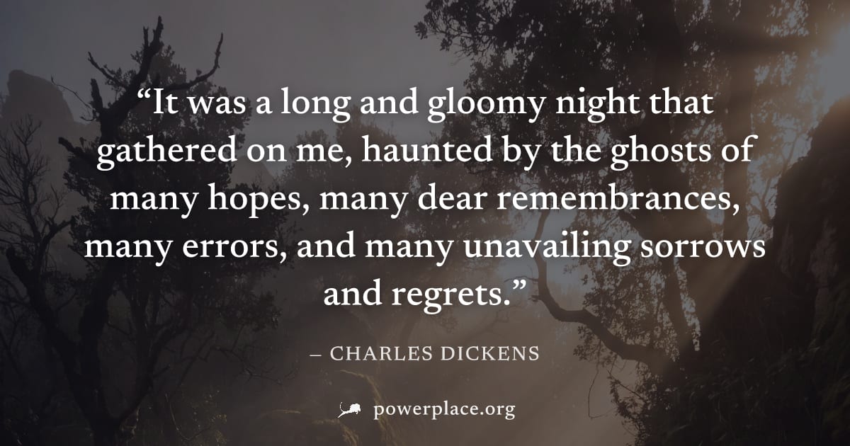 "It was a long and gloomy night that gathered on me, haunted by the ghosts of many hopes, many dear remembrances, many errors, and many unavailing sorrows and regrets." — Charles Dickens