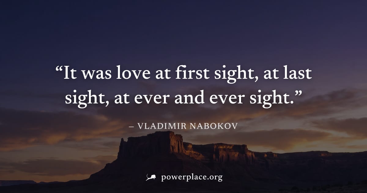 "It was love at first sight, at last sight, at ever and ever sight." — Vladimir Nabokov