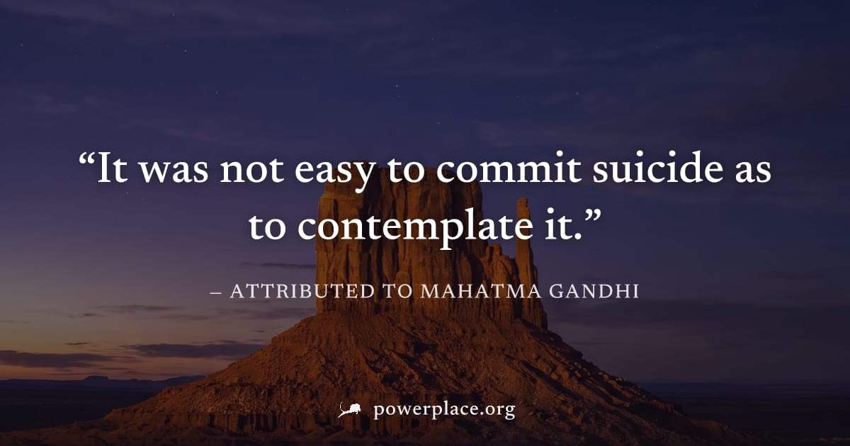 "It was not easy to commit suicide as to contemplate it." — Attributed to Mahatma Gandhi