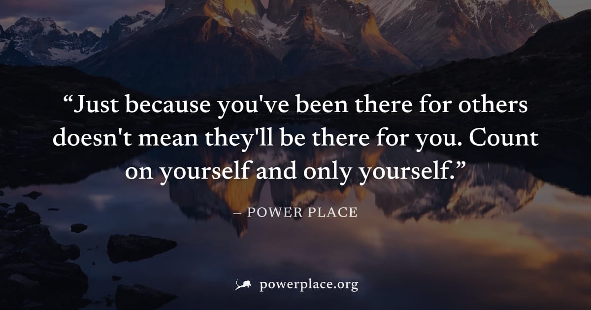 "Just because you've been there for others doesn't mean they'll be there for you. Count on yourself and only yourself." — Power Place