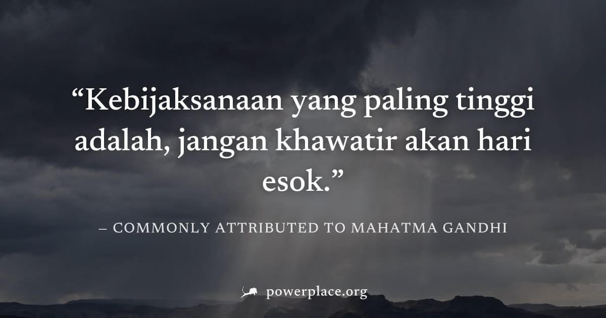 "Kebijaksanaan yang paling tinggi adalah, jangan khawatir akan hari esok." — Commonly attributed to Mahatma Gandhi