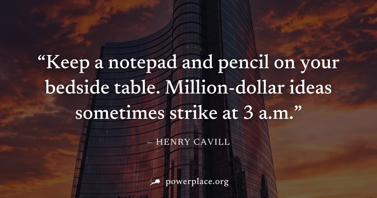 "Keep a notepad and pencil on your bedside table. Million-dollar ideas sometimes strike at 3 a.m." — Henry Cavill