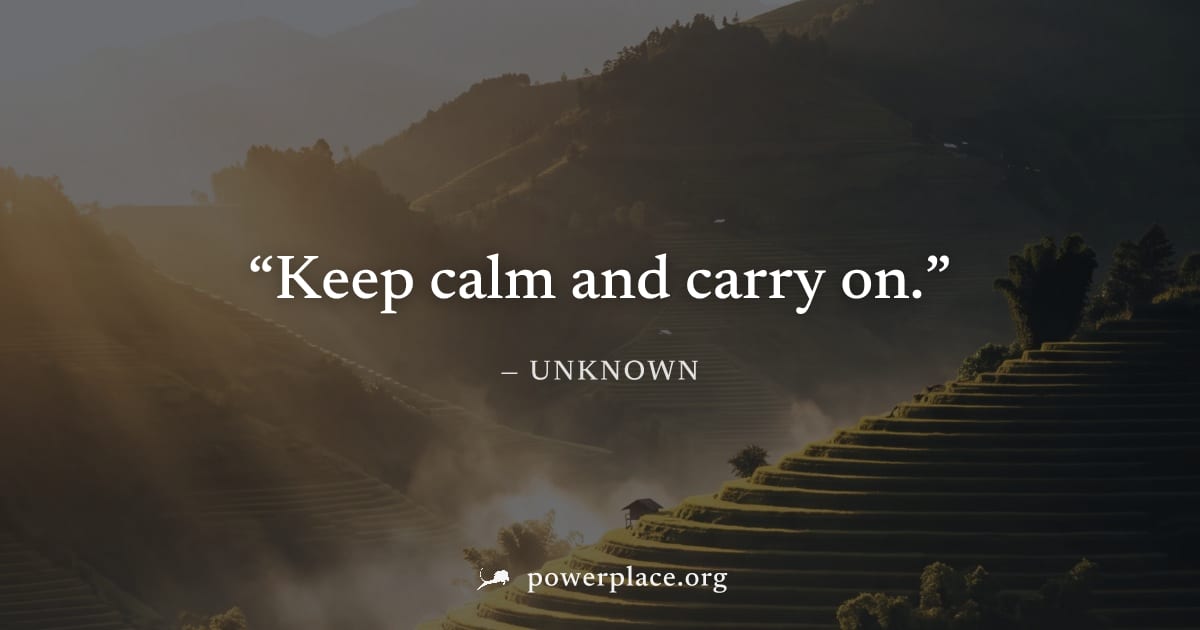 "Keep calm and carry on." — Unknown