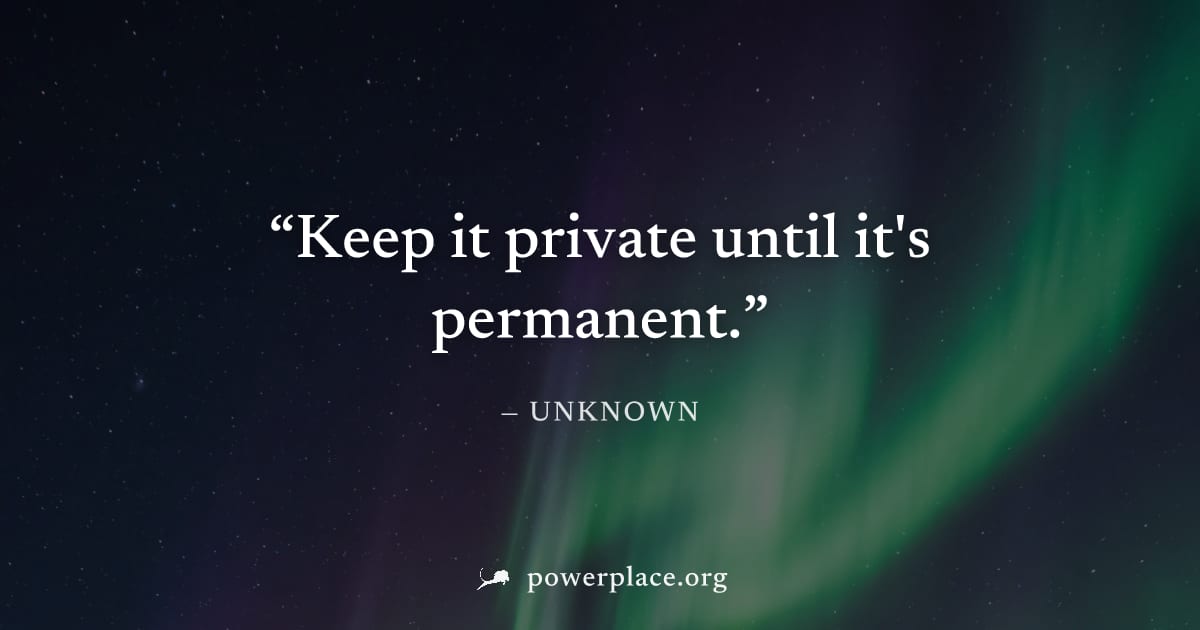 "Keep it private until it's permanent." — Unknown