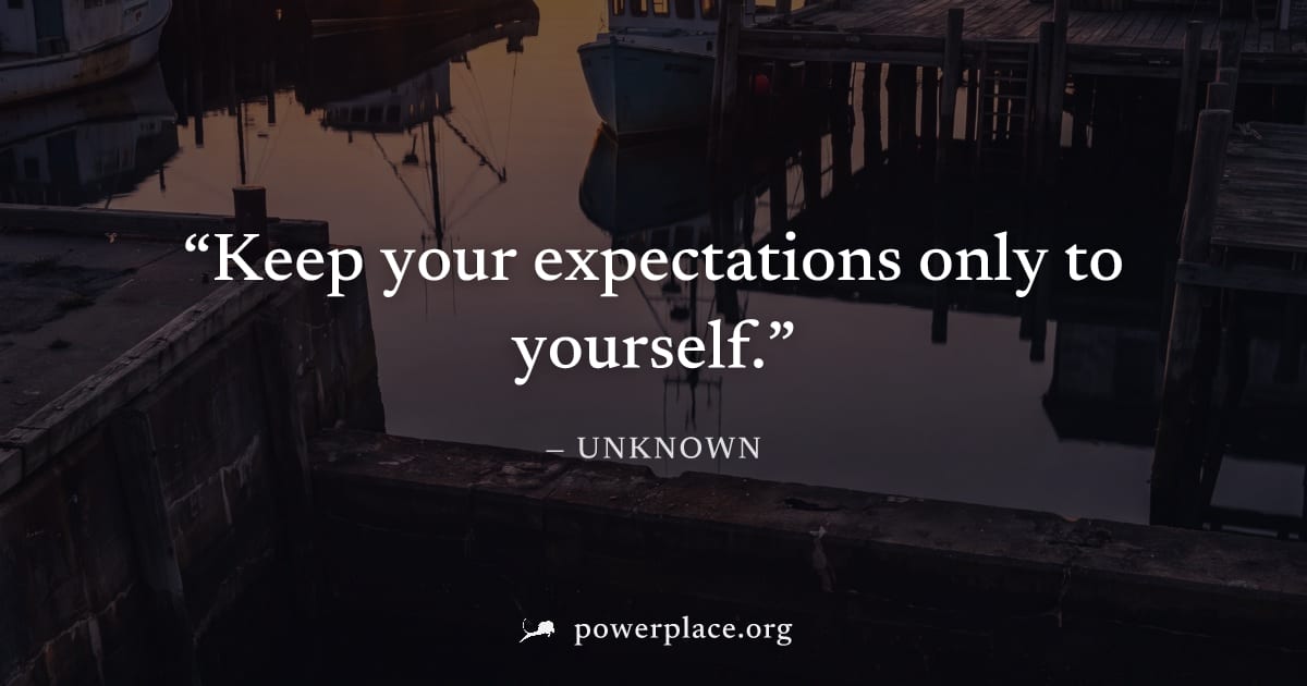 "Keep your expectations only to yourself." — Unknown