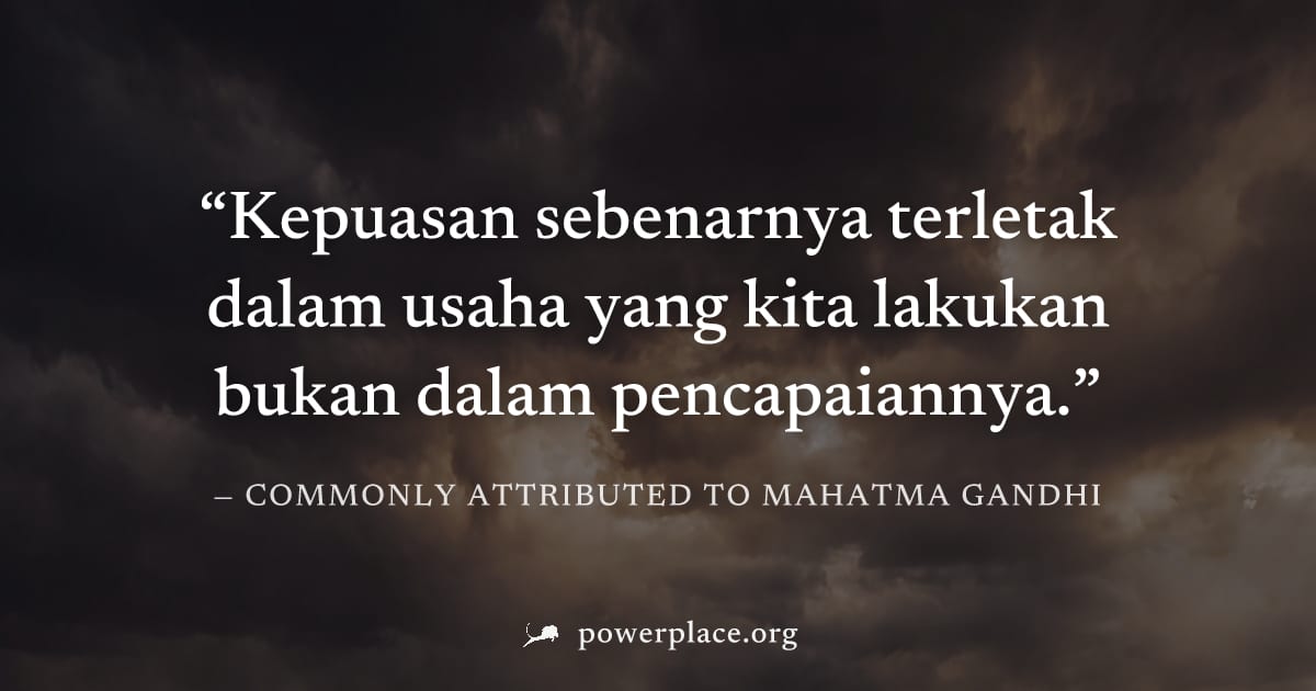 "Kepuasan sebenarnya terletak dalam usaha yang kita lakukan bukan dalam pencapaiannya." — Commonly attributed to Mahatma Gandhi