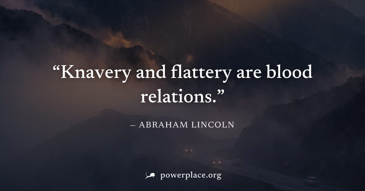 "Knavery and flattery are blood relations." — Abraham Lincoln