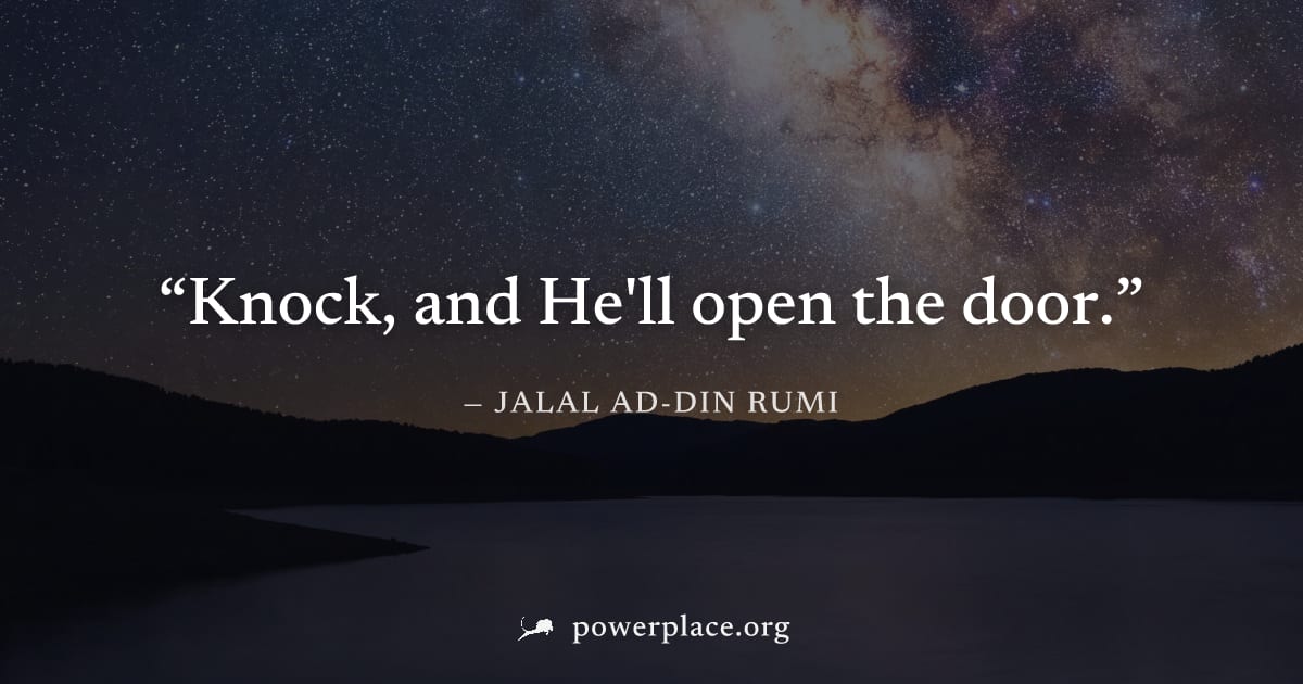 "Knock, and He'll open the door." — Jalal ad-Din Rumi