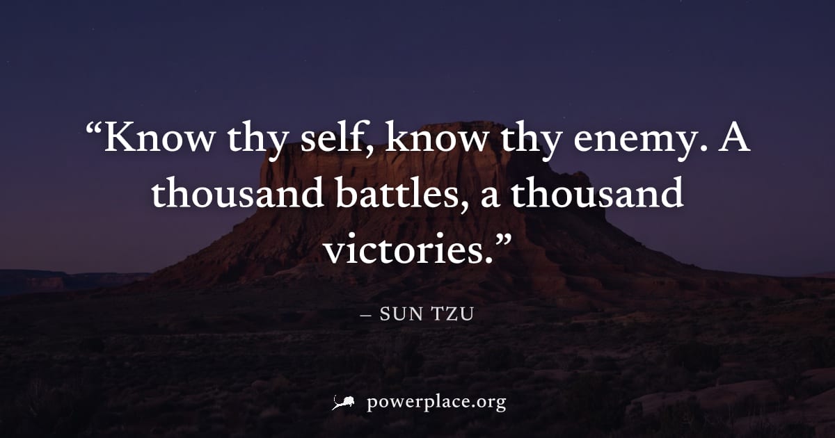 "Know thy self, know thy enemy. A thousand battles, a thousand victories." — Sun Tzu