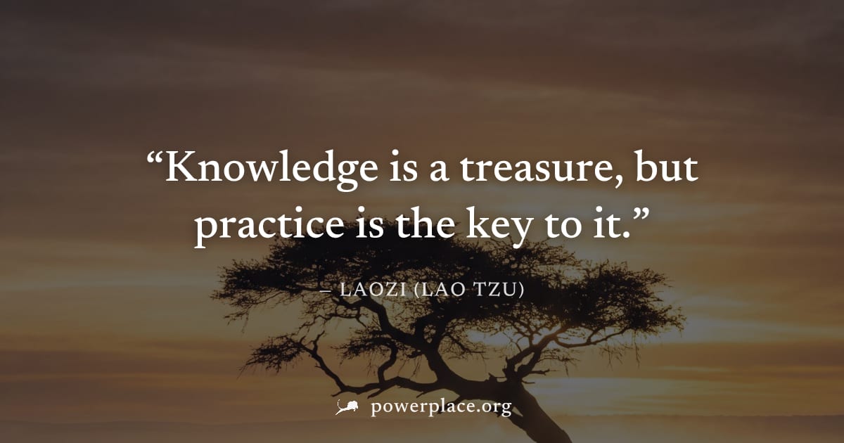 "Knowledge is a treasure, but practice is the key to it." — Laozi (Lao Tzu)
