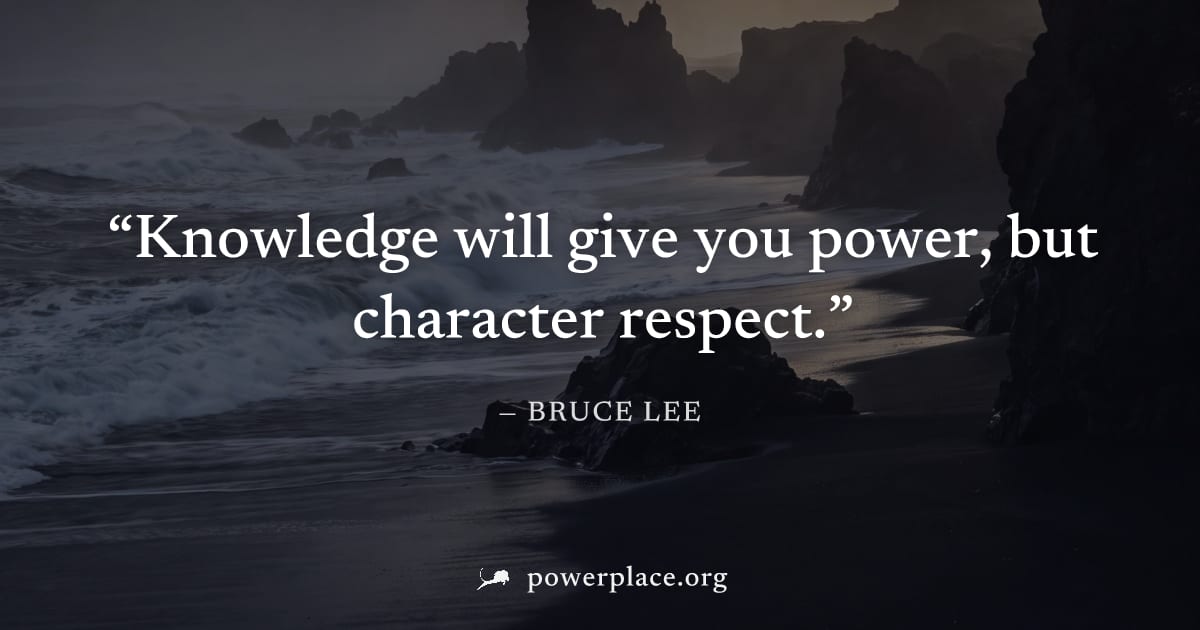 "Knowledge will give you power, but character respect." — Bruce Lee