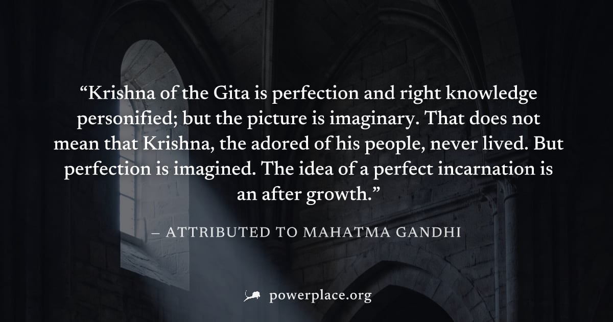 "Krishna of the Gita is perfection and right knowledge personified; but the picture is imaginary. That does not mean that Krishna, the adored of his people, never lived. But perfection is imagined. Th