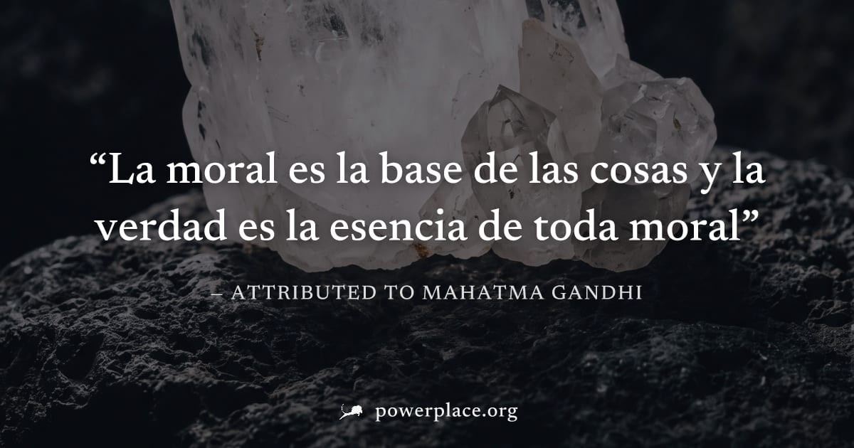 "La moral es la base de las cosas y la verdad es la esencia de toda moral" — Attributed to Mahatma Gandhi