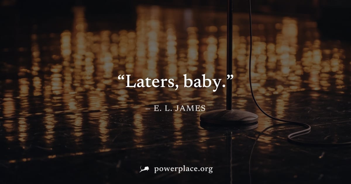 "Laters, baby." — E. L. James