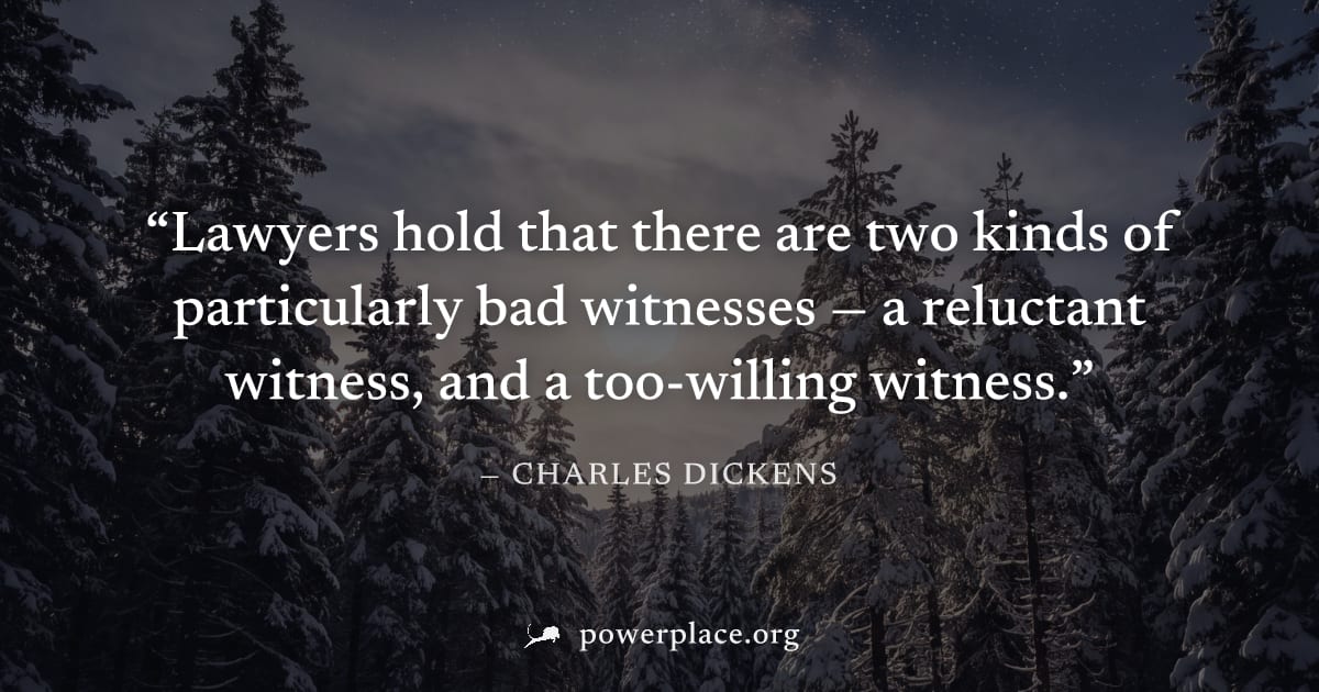 "Lawyers hold that there are two kinds of particularly bad witnesses — a reluctant witness, and a too-willing witness." — Charles Dickens