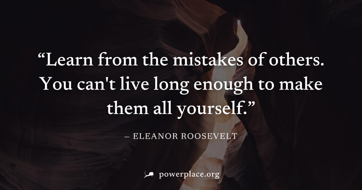 "Learn from the mistakes of others. You can't live long enough to make them all yourself." — Eleanor Roosevelt