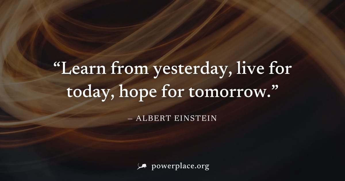 "Learn from yesterday, live for today, hope for tomorrow." — Albert Einstein