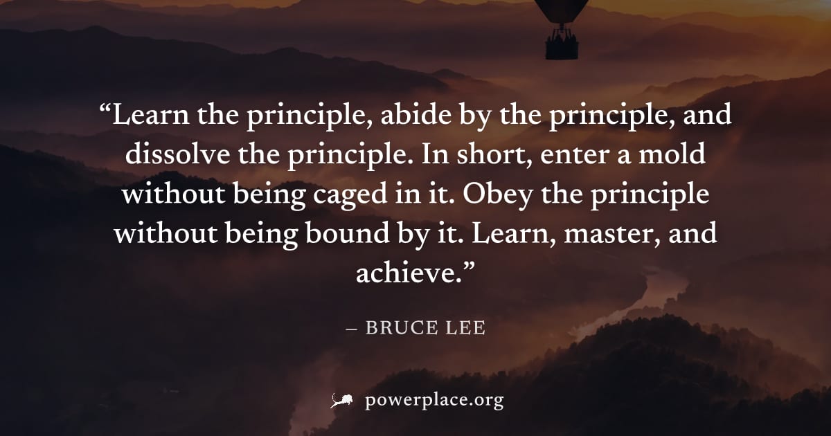"Learn the principle, abide by the principle, and dissolve the principle. In short, enter a mold without being caged in it. Obey the principle without being bound by it. Learn, master, and achieve." —