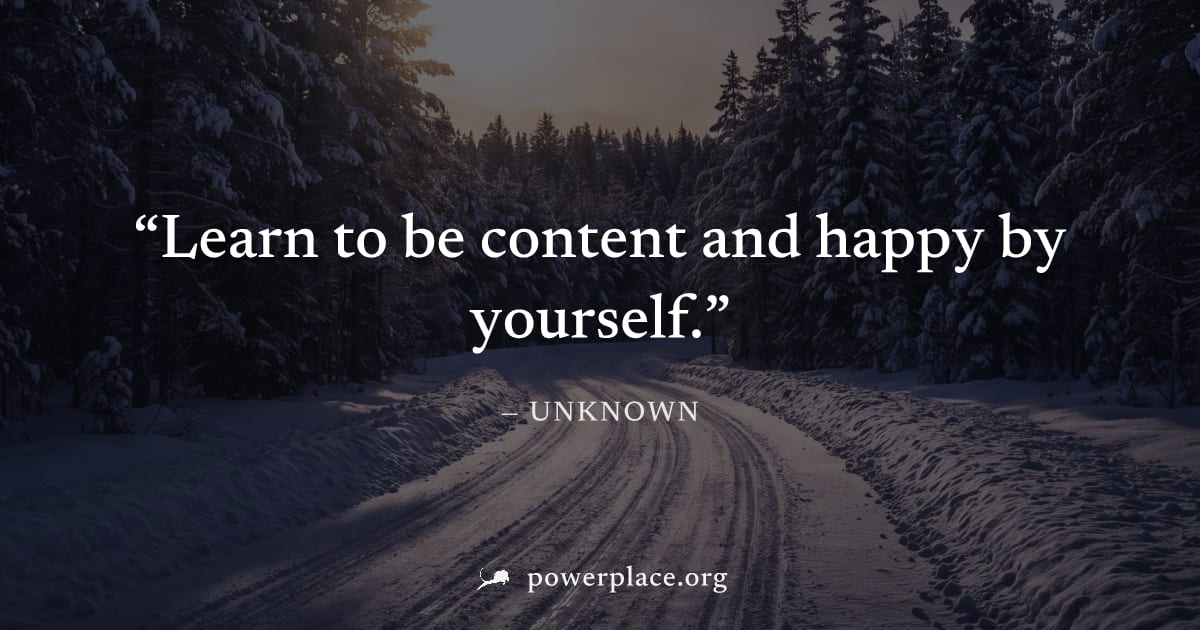 "Learn to be content and happy by yourself." — Unknown